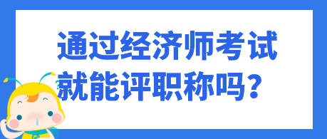 通過經(jīng)濟師考試就能評職稱嗎？