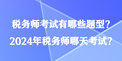 稅務(wù)師考試有哪些題型？2024年稅務(wù)師哪天考試？