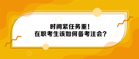 時(shí)間緊任務(wù)重！在職考生該如何備考注會(huì)？