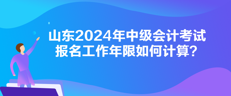 山東2024年中級(jí)會(huì)計(jì)考試報(bào)名工作年限如何計(jì)算？