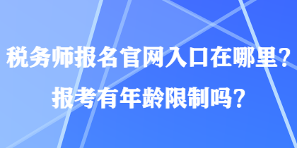 稅務(wù)師報(bào)名官網(wǎng)入口在哪里？報(bào)考有年齡限制嗎？