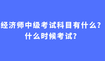 經(jīng)濟師中級考試科目有什么？什么時候考試？