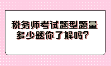 稅務(wù)師考試題型題量多少題你了解嗎？