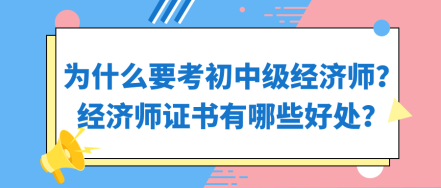 為什么要考初中級經(jīng)濟師？經(jīng)濟師證書有哪些好處？