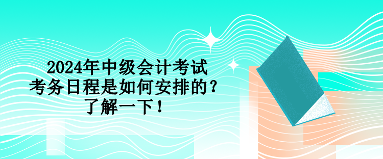 2024年中級(jí)會(huì)計(jì)考試考務(wù)日程是如何安排的？了解一下！