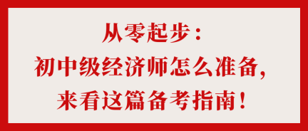 從零起步：初中級經(jīng)濟師怎么準備，來看這篇備考指南！