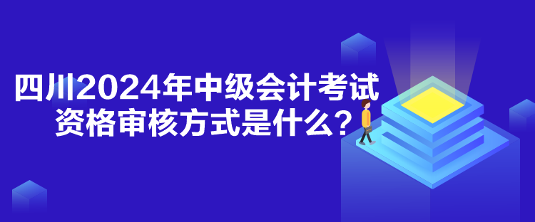 四川2024年中級(jí)會(huì)計(jì)考試資格審核方式是什么？