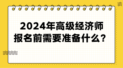 2024年高級經(jīng)濟(jì)師報名前需要準(zhǔn)備什么？