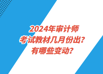 2024年審計(jì)師考試教材幾月份出？有哪些變動(dòng)？