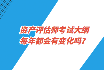 資產(chǎn)評估師考試大綱每年都會有變化嗎？