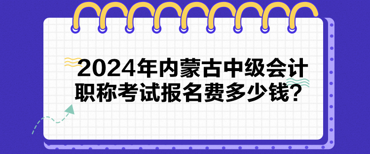 2024年內(nèi)蒙古中級會計(jì)職稱考試報(bào)名費(fèi)多少錢？