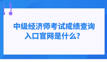 中級經(jīng)濟師考試成績查詢?nèi)肟诠倬W(wǎng)是什么？