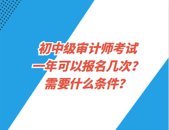 初中級審計師考試一年可以報名幾次？需要什么條件？