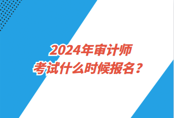 2024年審計(jì)師考試什么時(shí)候報(bào)名？