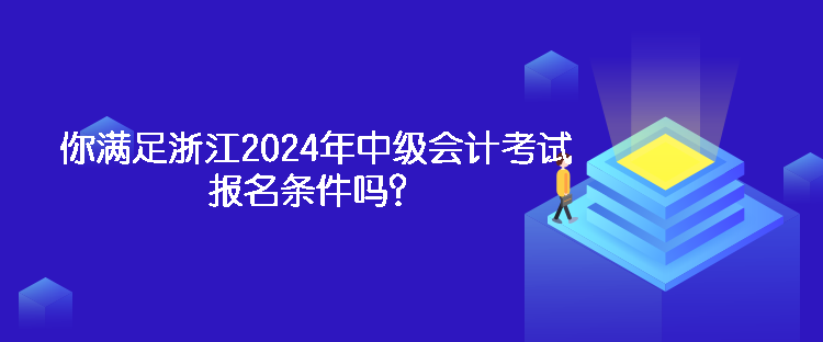 你滿足浙江2024年中級會計考試報名條件嗎？