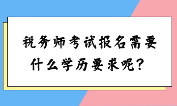 稅務(wù)師考試報(bào)名需要什么學(xué)歷要求呢？女生可以考嗎？