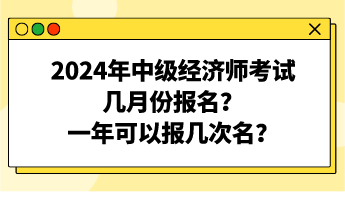 2024年中級(jí)經(jīng)濟(jì)師考試幾月份報(bào)名？一年可以報(bào)幾次名？