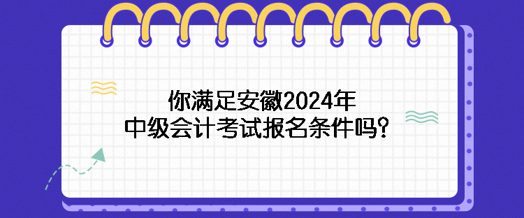 你滿足安徽2024年中級會計考試報名條件嗎？