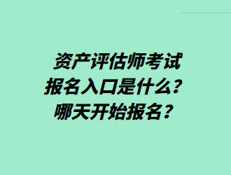 資產(chǎn)評估師考試報名入口是什么？哪天開始報名？