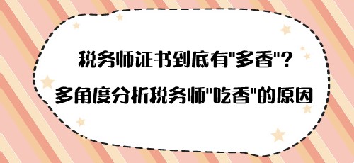 稅務(wù)師證書到底有“多香”？多角度分析稅務(wù)師“吃香”的原因