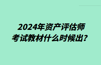 2024年資產(chǎn)評估師考試教材什么時候出？