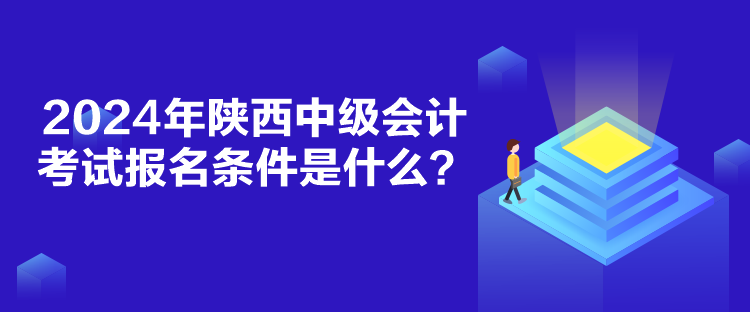 2024年陜西中級(jí)會(huì)計(jì)考試報(bào)名條件是什么？