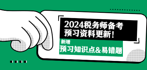 2024稅務(wù)師備考預(yù)習(xí)資料更新！新增預(yù)習(xí)知識(shí)點(diǎn)&易錯(cuò)題