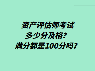 資產(chǎn)評(píng)估師考試多少分及格？滿分都是100分嗎？