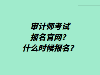 審計師考試報名官網(wǎng)？什么時候報名？