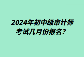 2024年初中級(jí)審計(jì)師考試幾月份報(bào)名？