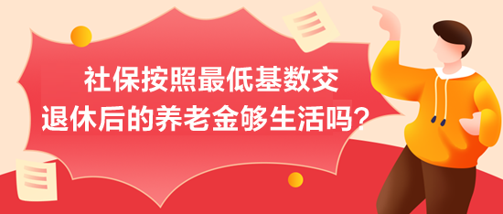 社保按照最低基數(shù)交，退休后的養(yǎng)老金夠生活嗎？