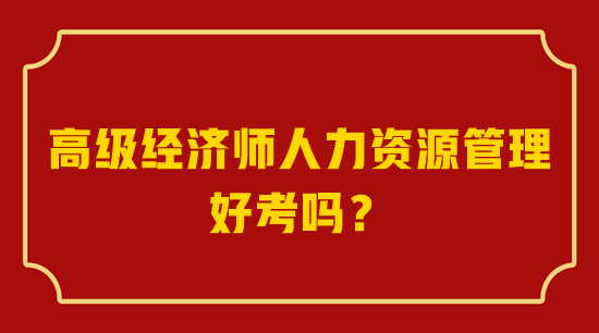 高級(jí)經(jīng)濟(jì)師人力資源管理好考嗎？