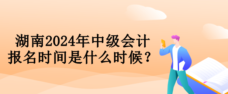 湖南2024年中級(jí)會(huì)計(jì)報(bào)名時(shí)間是什么時(shí)候？