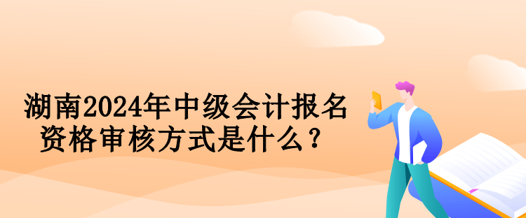 湖南2024年中級(jí)會(huì)計(jì)報(bào)名資格審核方式是什么？