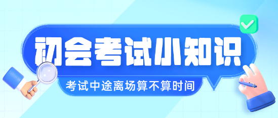 初級(jí)會(huì)計(jì)職稱(chēng)考試中途離場(chǎng)會(huì)不會(huì)算進(jìn)考試時(shí)間呢？