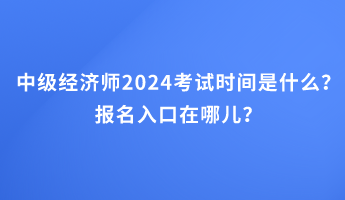 中級經(jīng)濟(jì)師2024考試時間是什么？報名入口在哪兒？