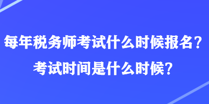 每年稅務(wù)師考試什么時候報名？考試時間是什么時候？