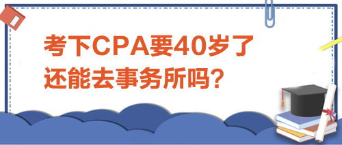 考下CPA要40歲了，還能去事務(wù)所嗎？