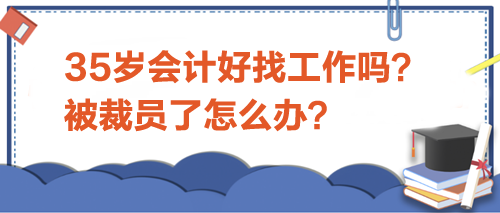 35歲會(huì)計(jì)好找工作嗎？被裁員了怎么辦？