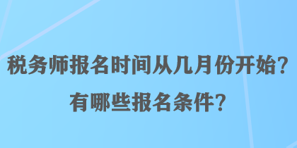 稅務(wù)師報(bào)名時(shí)間從幾月份開(kāi)始？有哪些報(bào)名條件？