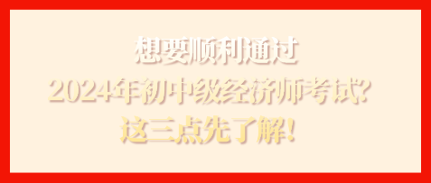 想要順利通過2024年初中級經濟師考試？這三點先了解！