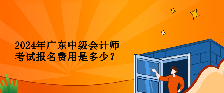 2024年廣東中級會計師考試報名費用是多少？