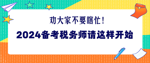 勸大家不要瞎忙！2024年備考稅務(wù)師請這樣開始！