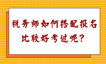 稅務(wù)師如何搭配報名比較好考過呢？