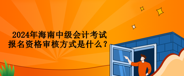 2024年海南中級(jí)會(huì)計(jì)考試報(bào)名資格審核方式是什么？