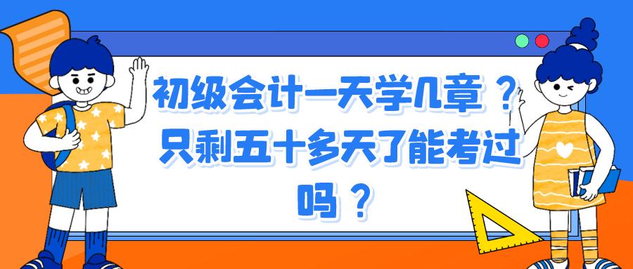 初級會計一天學(xué)幾章？只剩五十多天了能考過嗎？