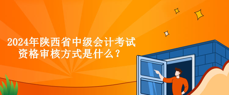 2024年陜西省中級(jí)會(huì)計(jì)考試資格審核方式是什么？