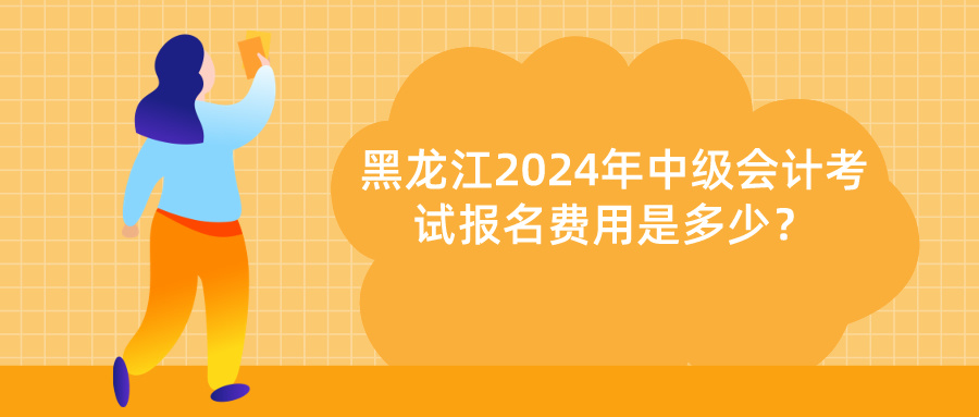 黑龍江2024中級(jí)會(huì)計(jì)報(bào)名費(fèi)用