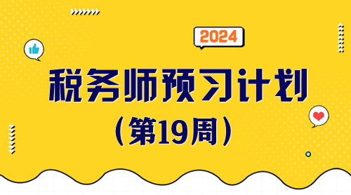 2024稅務(wù)師預(yù)習(xí)計劃第19周 重點(diǎn)學(xué)一學(xué)這些知識點(diǎn)！