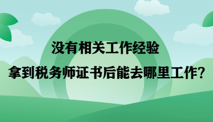 【答疑】沒有相關(guān)工作經(jīng)驗(yàn) 拿到稅務(wù)師證書后能去哪里工作？